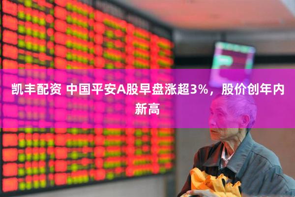 凯丰配资 中国平安A股早盘涨超3%，股价创年内新高