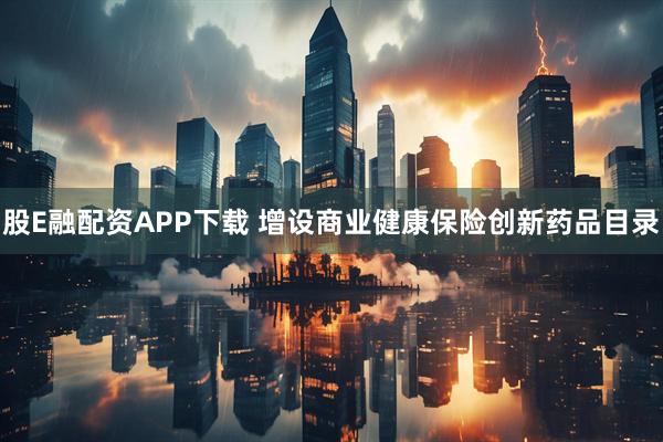 股E融配资APP下载 增设商业健康保险创新药品目录