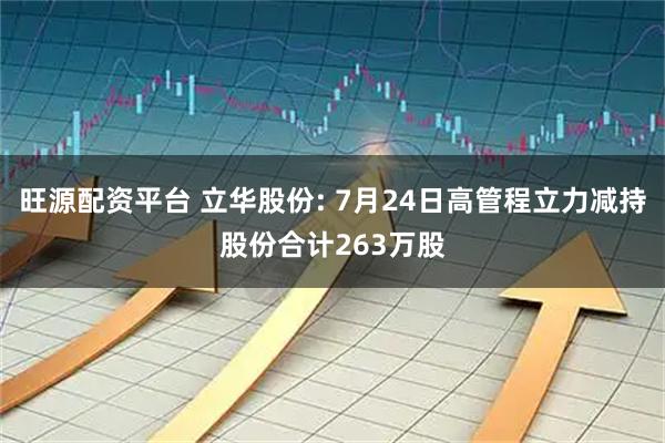 旺源配资平台 立华股份: 7月24日高管程立力减持股份合计263万股