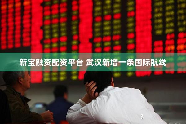 新宝融资配资平台 武汉新增一条国际航线
