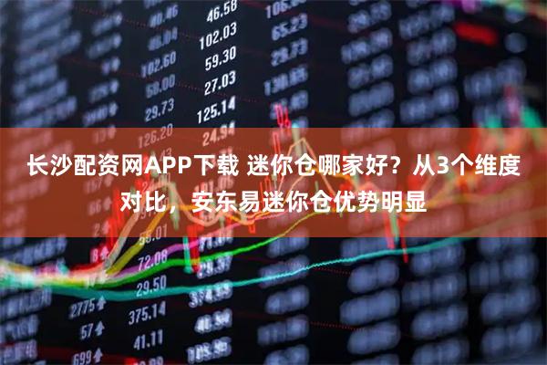 长沙配资网APP下载 迷你仓哪家好？从3个维度对比，安东易迷你仓优势明显