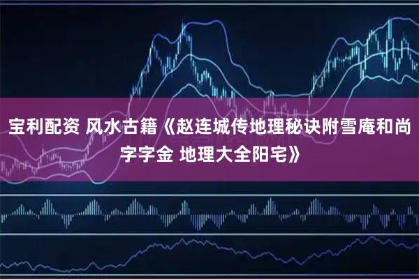 宝利配资 风水古籍《赵连城传地理秘诀附雪庵和尚字字金 地理大全阳宅》