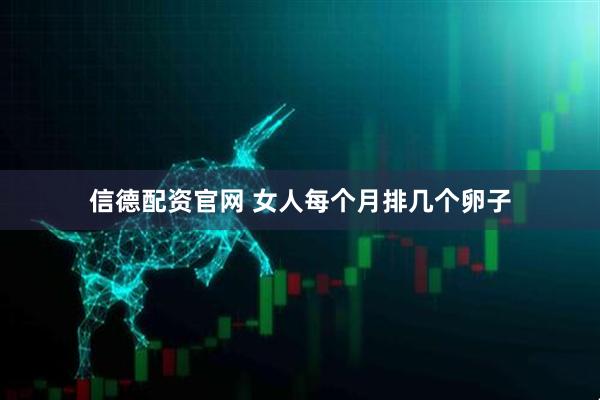 信德配资官网 女人每个月排几个卵子