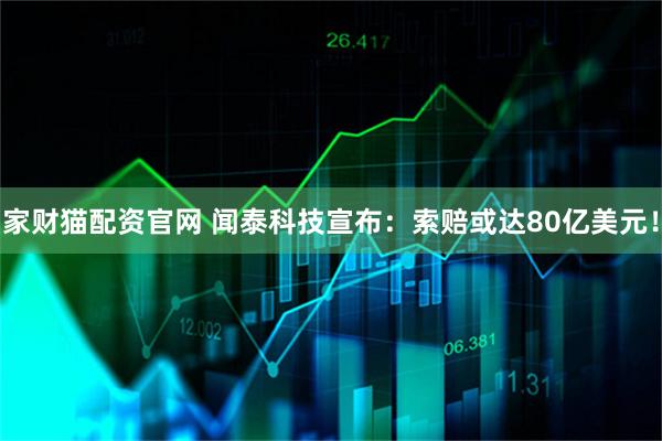 家财猫配资官网 闻泰科技宣布：索赔或达80亿美元！