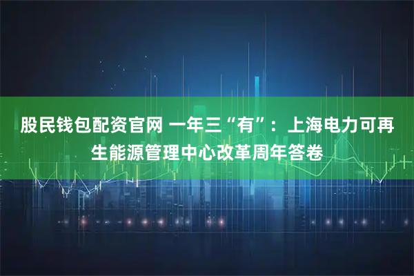 股民钱包配资官网 一年三“有”：上海电力可再生能源管理中心改革周年答卷