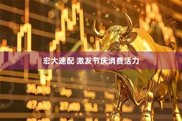 宏大速配 激发节庆消费活力