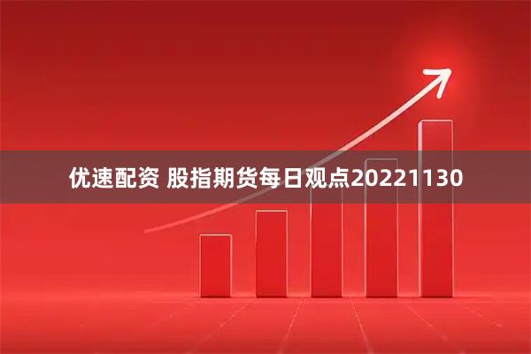 优速配资 股指期货每日观点20221130