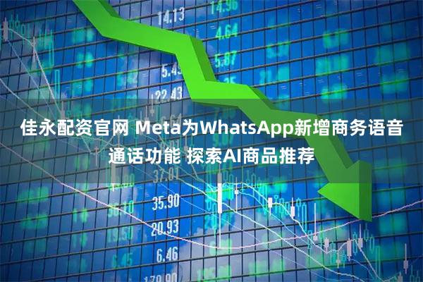 佳永配资官网 Meta为WhatsApp新增商务语音通话功能 探索AI商品推荐