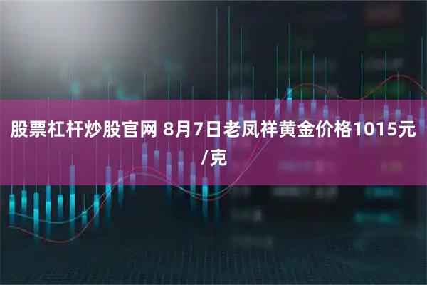 股票杠杆炒股官网 8月7日老凤祥黄金价格1015元/克