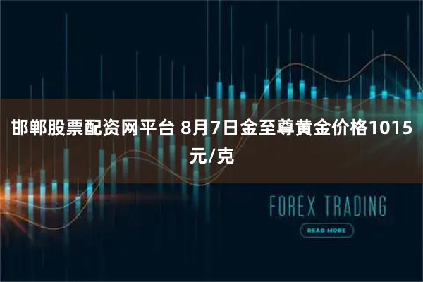 邯郸股票配资网平台 8月7日金至尊黄金价格1015元/克