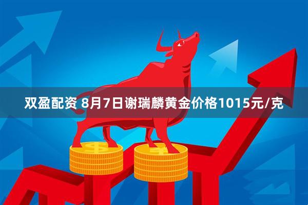 双盈配资 8月7日谢瑞麟黄金价格1015元/克