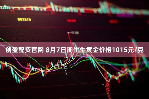 创盈配资官网 8月7日周生生黄金价格1015元/克