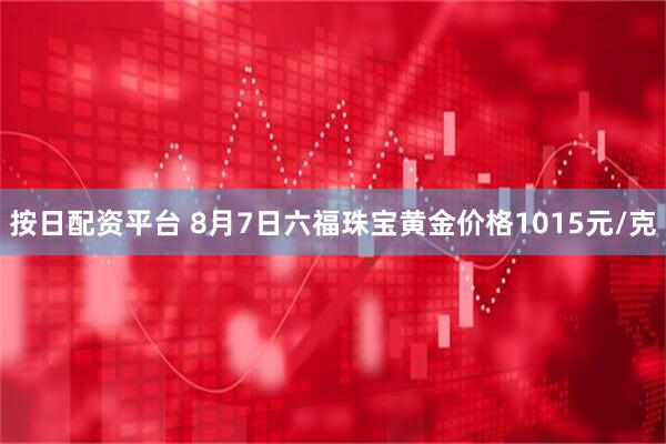 按日配资平台 8月7日六福珠宝黄金价格1015元/克
