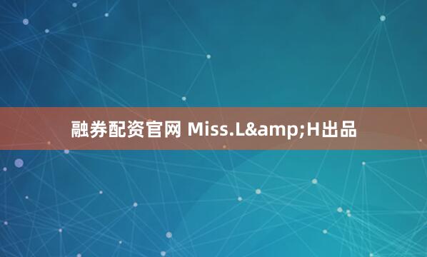 融券配资官网 Miss.L&H出品